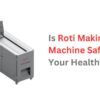 Is Roti Making Machine Safe For Your Health?
